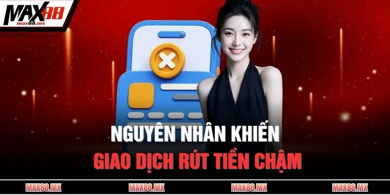 Nguyên nhân khiến giao dịch rút tiền chậm
