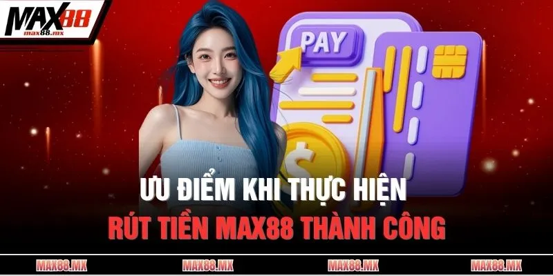 Ưu điểm khi thực hiện rút tiền MAX88 thành công